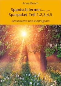 Spanisch lernen........ Sparpaket Teil 1,2,3,4,5 - Anna Busch - E-Book