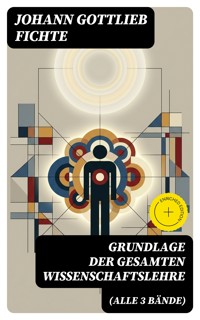 Grundlage der gesamten Wissenschaftslehre (Alle 3 Bände) - Johann Gottlieb Fichte - E-Book
