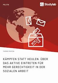 Kämpfen statt Heulen. Über das aktive Eintreten für mehr Gerechtigkeit in der Sozialen Arbeit - Thomas Merten - E-Book