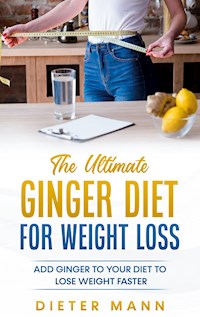 The Ultimate Ginger Diet For Weight Loss - Dieter Mann - E-Book
