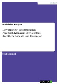 Der "Hilfeteil" des Bayrischen Psychisch-Kranken-Hilfe-Gesetzes. Rechtliche Aspekte und Prävention - Madeleine Karajan - E-Book