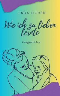 Wie ich zu lieben lernte - Linda Eicher - E-Book