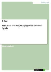Friedrich Fröbels pädagogische Idee des Spiels - I. Seel - E-Book