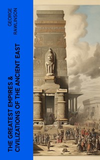 The Greatest Empires & Civilizations of the Ancient East - Rawlinson George - E-Book