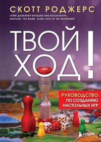 Твой ход! Руководство по созданию настольных игр - Скотт Роджерс - E-Book