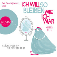 Ich will so bleiben, wie ich war - Glücks-Push-up für die Frau ab 40 (Gekürzte Lesung) - Monika Bittl - Hörbuch