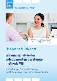 Wirkungsanalyse der videobasierten Beratungsmethode VHT im Kontext der Praxisqualifizierung von Berufsanfänger*innen im sozialen Bereich - Lisa-Marie Mühlender - E-Book