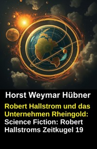 Robert Hallstrom und das Unternehmen Rheingold: Science Fiction: Robert Hallstroms Zeitkugel 19 - Horst Weymar Hübner - kostenlos E-Book