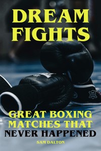 Dream Fights - Great Boxing Matches Which Never Happened - Sam Dalton - E-Book