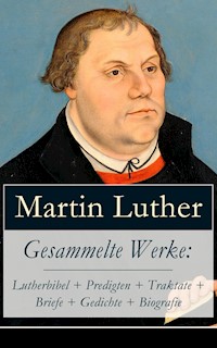 Gesammelte Werke: Lutherbibel + Predigten + Traktate + Briefe + Gedichte + Biografie - Martin Luther - E-Book