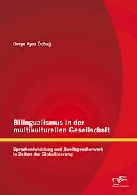 Bilingualismus in der multikulturellen Gesellschaft: Sprachentwicklung und Zweitspracherwerb in Zeiten der Globalisierung - Derya Ayaz Özbag - E-Book