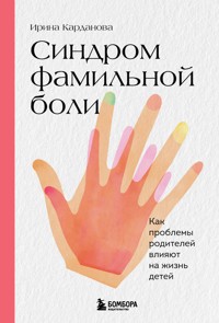 Синдром фамильной боли. Как проблемы родителей влияют на жизнь детей - Ирина Карданова - E-Book