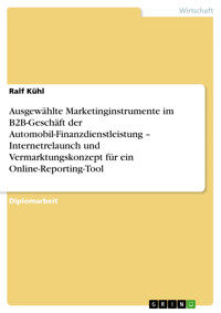 Ausgewählte Marketinginstrumente im B2B-Geschäft der Automobil-Finanzdienstleistung – Internetrelaunch und Vermarktungskonzept für ein Online-Reporting-Tool - Ralf Kühl - E-Book