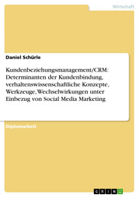 Kundenbeziehungsmanagement/CRM: Determinanten der Kundenbindung, verhaltenswissenschaftliche Konzepte, Werkzeuge, Wechselwirkungen unter Einbezug von Social Media Marketing - Daniel Schürle - E-Book