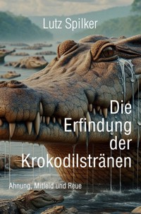 Die Erfindung der Krokodilstränen - Lutz Spilker - E-Book