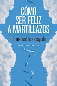 Cómo ser feliz a martillazos - Iñaki Domínguez - E-Book