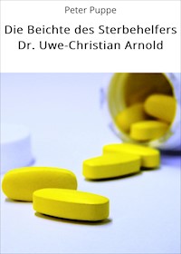 Die Beichte des Sterbehelfers Dr. Uwe-Christian Arnold - Peter Puppe - E-Book