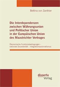 Die Interdependenzen zwischen Währungsunion und Politischer Union in der Europäischen Union des Maastrichter Vertrages - Bettina von Zanthier - E-Book