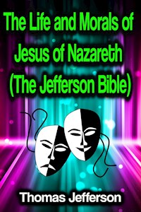 The Life and Morals of Jesus of Nazareth (The Jefferson Bible) - Thomas Jefferson - E-Book
