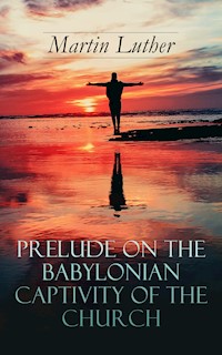 Prelude on the Babylonian Captivity of the Church - Martin Luther - E-Book