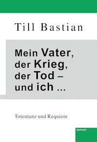 Mein Vater, der Krieg, der Tod – und ich ... - Till Bastian - E-Book