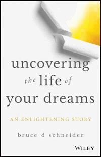 Uncovering the Life of Your Dreams - Bruce D. Schneider - E-Book