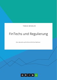 FinTechs und Regulierung. Der aktuelle aufsichtsrechtliche Rahmen - Tobias Winkler - E-Book