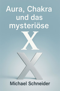 Aura, Chakra und das mysteriöse "X" - Michael  Schneider - E-Book