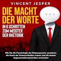 Die Macht der Worte – In 6 Schritten zum Meister der Rhetorik: Wie Sie die Psychologie der Körpersprache verstehen, die Kunst der Kommunikation nutzen und die besten Argumentationstechniken anwenden - Vincent Jesper - Hörbuch