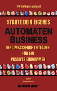 Starte dein eigenes Automaten Business Der umfassende Leitfaden für ein passives Einkommen Für Anfänger geeignet | Keine Erfahrung notwendig | Finanzielle Freiheit - inklusive Automatenmietvertrag - Waldemar Weber - E-Book