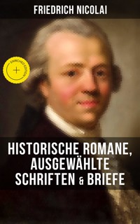 Friedrich Nicolai: Historische Romane, Ausgewählte Schriften & Briefe - Friedrich Nicolai - E-Book