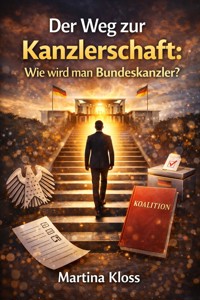 Der Weg zur Kanzlerschaft: Wie wird man Bundeskanzler? - Martina Kloss - E-Book