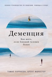 Деменция: Как жить, если близкий человек болен. Полное руководство по общению, помощи и уходу - Брент Форестер - E-Book