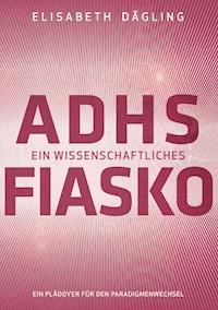 ADHS - Ein wissenschaftliches Fiasko - Elisabeth Dägling - E-Book