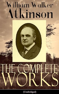 The Complete Works of William Walker Atkinson (Unabridged) - William Walker Atkinson - E-Book