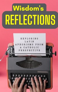Wisdom's Reflections: Exploring Latin Aphorisms from a Catholic Perspective. - Cervantes Digital - E-Book