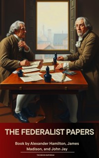 The Federalist Papers - Alexander Hamilton - E-Book