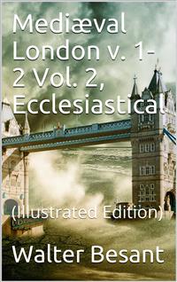 Mediæval London, v. 1-2 / Vol. 2, Ecclesiastical - Walter Besant - E-Book