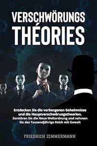 VERSCHWÖRUNGSTHEORIEN. Entdecken Sie die verborgenen Geheimnisse und die Hauptverschwörungstheorien. Zerstören Sie die Neue Weltordnung und nehmen Sie das Tausendjährige Reich mit Gewalt - Friedrich Zimmermann - E-Book