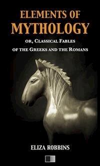 Elements of Mythology, or, Classical Fables of the Greeks and the Romans - Eliza Robbins - E-Book