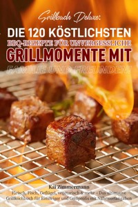 Grillbuch Deluxe: Die 120 köstlichsten BBQ-Rezepte für unvergessliche Grillmomente mit Familie und Freunden! - Kai Zimmermann - E-Book