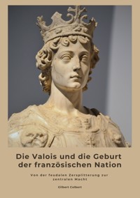 Die Valois und die Geburt der französischen Nation - Gilbert Colbert - E-Book