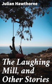 The Laughing Mill, and Other Stories - Julian Hawthorne - E-Book
