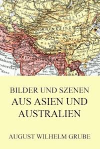Bilder und Szenen aus Asien und Australien - August Wilhelm Grube - E-Book