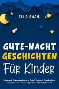 Gute-Nacht-Geschichten für Kinder: Entspannende Gutenachtgeschichten für Kinder & Kleinkinder - Einschlafhilfe mit Tieren, Astronauten & mehr für ruhigen Schlaf und fantastische Träume! - Ella Swan - E-Book