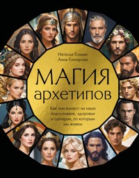 Магия архетипов. Как они влияют на наше подсознание, здоровье и сценарии, по которым мы живем - Наталья Гозман - E-Book