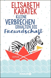Kleine Verbrechen erhalten die Freundschaft - Elisabeth Kabatek - E-Book