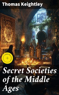Secret Societies of the Middle Ages - Thomas Keightley - E-Book