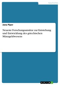 Neueste Forschungsansätze zur Entstehung und Entwicklung des griechischen Münzgeldwesens - Jana Piper - E-Book