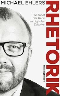Rhetorik - Die Kunst der Rede im digitalen Zeitalter - Michael Ehlers - E-Book